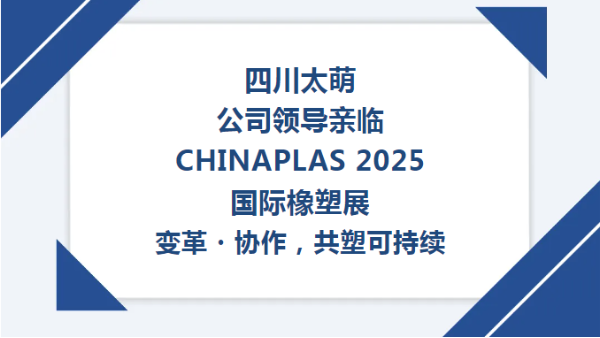 【太萌資訊】四川太萌公司領(lǐng)導(dǎo)親臨CHINAPLAS 2025國(guó)際橡塑展--變革?協(xié)作，共塑可持續(xù)?