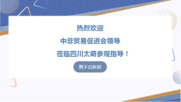 【太萌資訊】熱烈歡迎中非貿(mào)易促進(jìn)會(huì)領(lǐng)導(dǎo)蒞臨四川太萌參觀指導(dǎo)！?