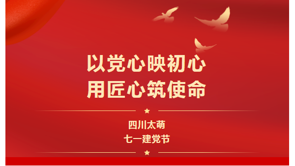七一建黨節(jié)|以黨心映初心，用匠心筑使命