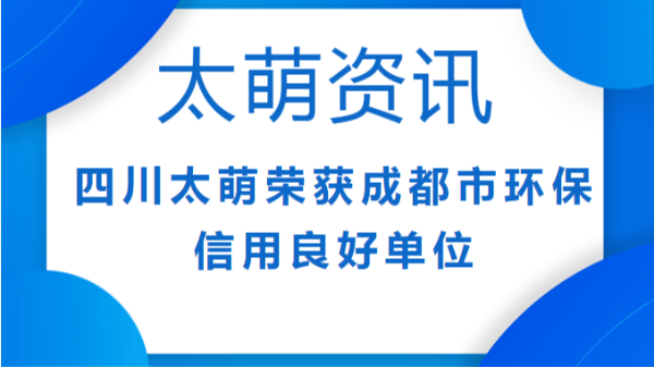 【太萌資訊】四川太萌榮獲成都市環(huán)保信用良好單位